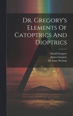 bokomslag Dr. Gregory's Elements Of Catoptrics And Dioptrics