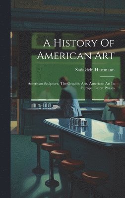 Sadakichi Hartmann - History Of American Art, Inbunden