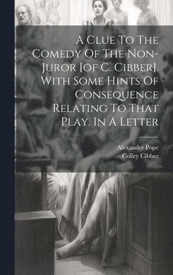 bokomslag A Clue To The Comedy Of The Non-juror [of C. Cibber]. With Some Hints Of Consequence Relating To That Play. In A Letter