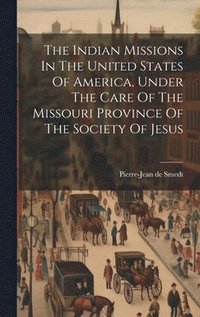 bokomslag The Indian Missions In The United States Of America, Under The Care Of The Missouri Province Of The Society Of Jesus