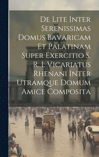 bokomslag De Lite Inter Serenissimas Domus Bavaricam Et Palatinam Super Exercitio S. R. I. Vicariatus Rhenani Inter Utramque Domum Amice Composita