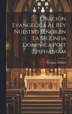 bokomslag Oracion Evangelica Al Rey Nuestro Seor, en La Segunda Dominica Post Epiphaniam