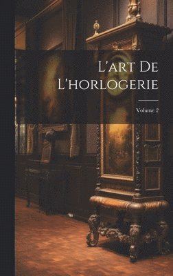 bokomslag L'art De L'horlogerie; Volume 2