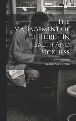 Isabella Mary Beeton - Management Of Children In Health And Sickness, Inbunden