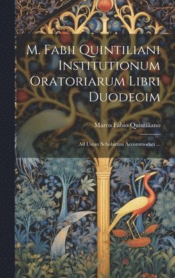 M. Fabii Quintiliani Institutionum Oratoriarum Libri Duodecim