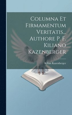 Columna Et Firmamentum Veritatis... Authore P. F. Kiliano Kazenberger 1