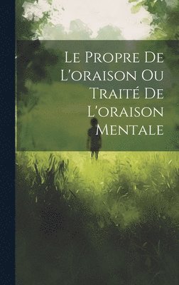 Le Propre De L'oraison Ou Trait De L'oraison Mentale 1