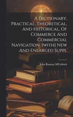 bokomslag A Dictionary, Practical, Theoretical, And Historical, Of Commerce And Commercial Navigation. [with] New And Enlarged Suppl