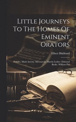 bokomslag Little Journeys To The Homes Of Eminent Orators