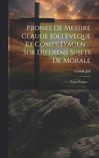 bokomslag Prones De Messire Claude Joli Eveque Et Comte D'agen ... Sur Diferens Sujets De Morale