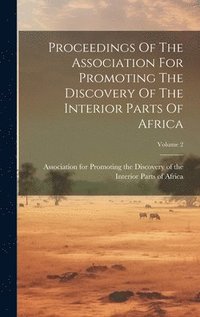 bokomslag Proceedings Of The Association For Promoting The Discovery Of The Interior Parts Of Africa; Volume 2