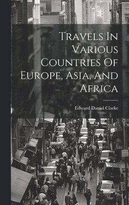 Edward Daniel Clarke - Travels In Various Countries Of Europe, Asia, And Africa, Inbunden