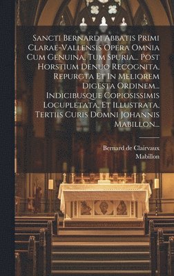 Bernard De Clairvaux, Mabillon - Sancti Bernardi Abbatis Primi Clarae-vallensis Opera Omnia Cum Genuina, Tum Spuria... Post Horstium Denuo Recognita, Repurgta Et In Meliorem Digesta Ordinem... Indicibusque Copiosissimis Locupletata, Et Illustrata, Tertiis Curis Domni Johannis Mabillon..., Inbunden