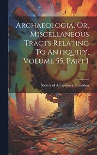 bokomslag Archaeologia, Or, Miscellaneous Tracts Relating To Antiquity, Volume 55, Part 1