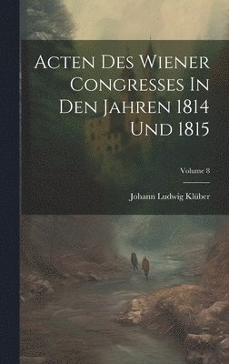 Acten Des Wiener Congresses In Den Jahren 1814 Und 1815; Volume 8 1