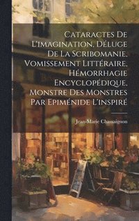 bokomslag Cataractes De L'imagination, Dluge De La Scribomanie, Vomissement Littraire, Hmorrhagie Encyclopdique, Monstre Des Monstres Par Epimnide L'inspir