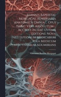 bokomslag Joannis Baptistae Morgagni Adversaria Anatomica Omnia ... Opus Nunc Vere Absolutum ... Accedit In Hac Ultima Editione Nova Institutionum Medicarum Idea Medicum Perfectissimum Adumbrans