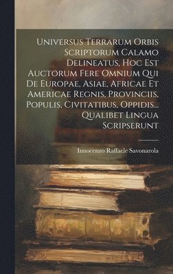 Innocenzo Raffaele Savonarola - Universus Terrarum Orbis Scriptorum Calamo Delineatus, Hoc Est Auctorum Fere Omnium Qui De Europae, Asiae, Africae Et Americae Regnis, Provinciis, Populis, Civitatibus, Oppidis... Qualibet Lingua Scripserunt, Inbunden
