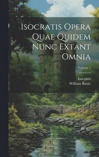 bokomslag Isocratis Opera Quae Quidem Nunc Extant Omnia; Volume 1