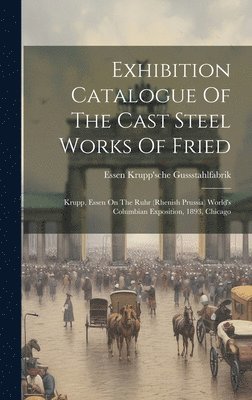 bokomslag Exhibition Catalogue Of The Cast Steel Works Of Fried