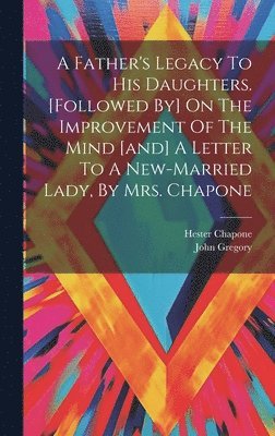 John Gregory, Hester Chapone - Father's Legacy To His Daughters. [followed By] On The Improvement Of The Mind [and] A Letter To A New-married Lady, By Mrs. Chapone, Inbunden