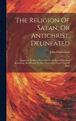 bokomslag Religion Of Satan, Or Antichrist, Delineated