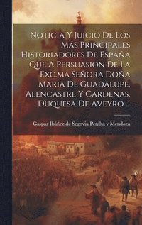 bokomslag Noticia Y Juicio De Los Ms Principales Historiadores De Espaa Que A Persuasion De La Exc.ma Seora Doa Maria De Guadalupe, Alencastre Y Cardenas, Duquesa De Aveyro ...