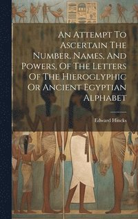 bokomslag Attempt To Ascertain The Number, Names, And Powers, Of The Letters Of The Hieroglyphic Or Ancient Egyptian Alphabet
