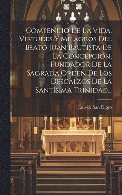 Compendio De La Vida, Virtudes Y Milagros Del Beato Juan Bautista De La Concepcion, Fundador De La Sagrada Orden De Los Descalzos De La Santsima Trinidad... 1