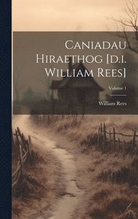 bokomslag Caniadau Hiraethog [d.i. William Rees]; Volume 1