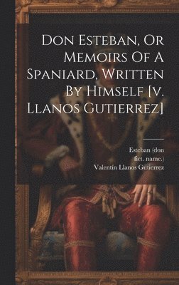 Don Esteban, Or Memoirs Of A Spaniard, Written By Himself [v. Llanos Gutierrez] 1