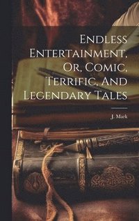 bokomslag Endless Entertainment, Or, Comic, Terrific, And Legendary Tales