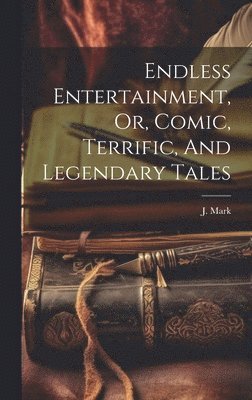 J Mark - Endless Entertainment, Or, Comic, Terrific, And Legendary Tales, Inbunden