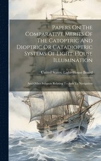 bokomslag Papers On The Comparative Merits Of The Catoptric And Dioptric Or Catadioptric Systems Of Light-house Illumination