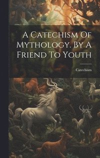 bokomslag A Catechism Of Mythology. By A Friend To Youth