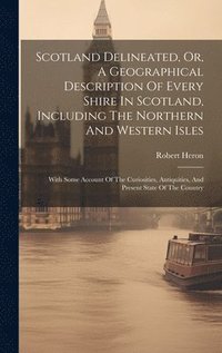 bokomslag Scotland Delineated, Or, A Geographical Description Of Every Shire In Scotland, Including The Northern And Western Isles