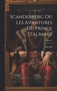 bokomslag Scanderberg Ou Les Avantures Du Prince D'albanie; Volume 1