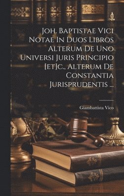 Giambattista Vico - Joh. Baptistae Vici Notae In Duos Libros Alterum De Uno Universi Juris Principio [et]c., Alterum De Constantia Jurisprudentis ..., Inbunden
