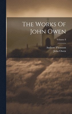 bokomslag The Works Of John Owen; Volume 8