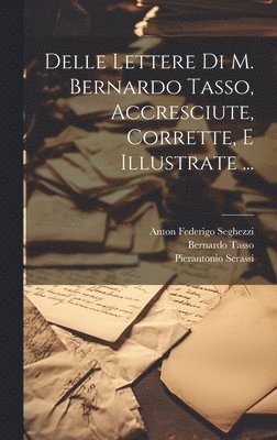 Bernardo Tasso, Pierantonio Serassi - Delle Lettere Di M. Bernardo Tasso, Accresciute, Corrette, E Illustrate ..., Inbunden