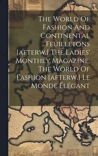 bokomslag The World Of Fashion And Continental Feuilletons [afterw.] The Ladies' Monthly Magazine, The World Of Fashion [afterw.] Le Monde lgant