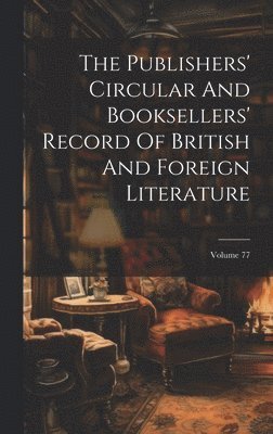 bokomslag Publishers' Circular And Booksellers' Record Of British And Foreign Literature; Volume 77
