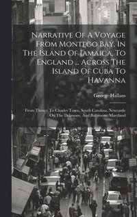 bokomslag Narrative Of A Voyage From Montego Bay, In The Island Of Jamaica, To England ... Across The Island Of Cuba To Havanna