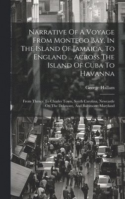 bokomslag Narrative Of A Voyage From Montego Bay, In The Island Of Jamaica, To England ... Across The Island Of Cuba To Havanna