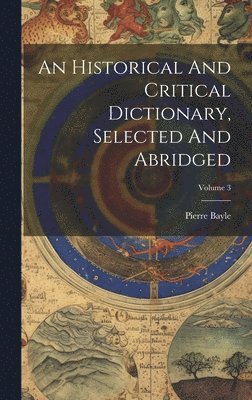 An Historical And Critical Dictionary, Selected And Abridged; Volume 3 1