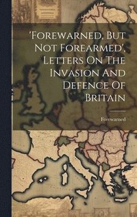 bokomslag 'forewarned, But Not Forearmed', Letters On The Invasion And Defence Of Britain
