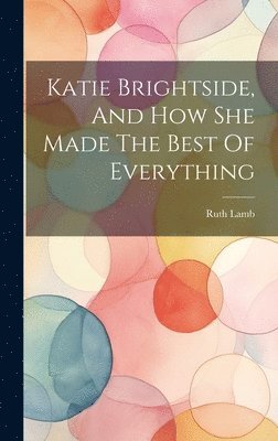 Ruth Lamb - Katie Brightside, And How She Made The Best Of Everything, Inbunden