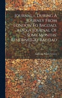 bokomslag Journal ... During A Journey From London To Bagdad. Also, A Journal Of Some Months' Residence At Bagdad