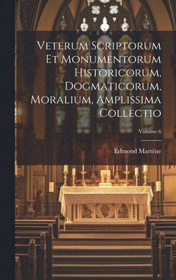 bokomslag Veterum Scriptorum Et Monumentorum Historicorum, Dogmaticorum, Moralium, Amplissima Collectio; Volume 6