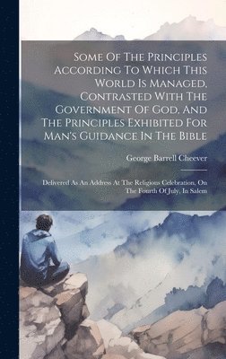 George Barrell Cheever - Some Of The Principles According To Which This World Is Managed, Contrasted With The Government Of God, And The Principles Exhibited For Man's Guidance In The Bible, Inbunden